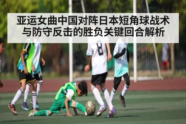 亚运女曲中国对阵日本短角球战术与防守反击的胜负关键回合解析