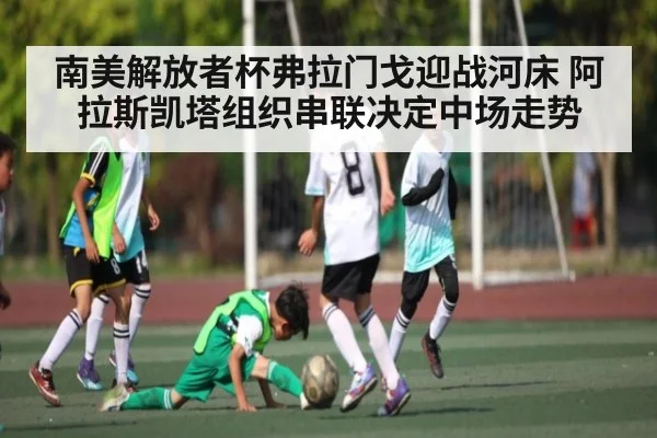 南美解放者杯弗拉门戈迎战河床 阿拉斯凯塔组织串联决定中场走势