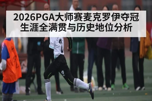 2026PGA大师赛麦克罗伊夺冠 生涯全满贯与历史地位分析（jiuyou）