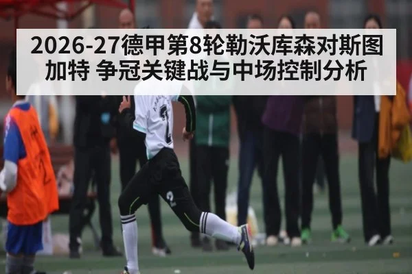 2026-27德甲第8轮勒沃库森对斯图加特 争冠关键战与中场控制分析（jiuyou）