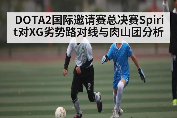 DOTA2国际邀请赛总决赛Spirit对XG劣势路对线与肉山团分析