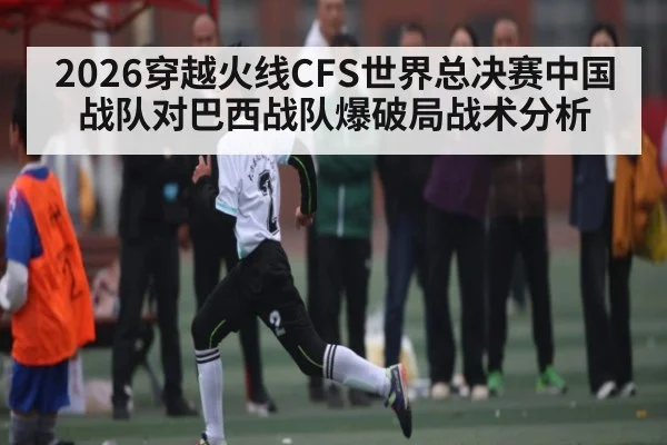 2026穿越火线CFS世界总决赛中国战队对巴西战队爆破局战术分析 | jiuyou
